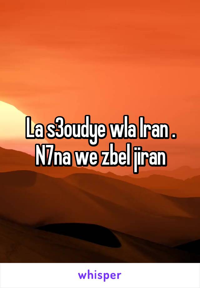 La s3oudye wla Iran .
N7na we zbel jiran