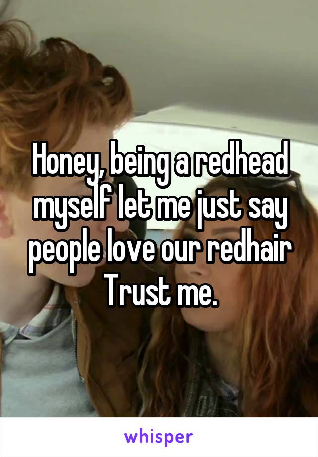 Honey, being a redhead myself let me just say people love our redhair
Trust me.