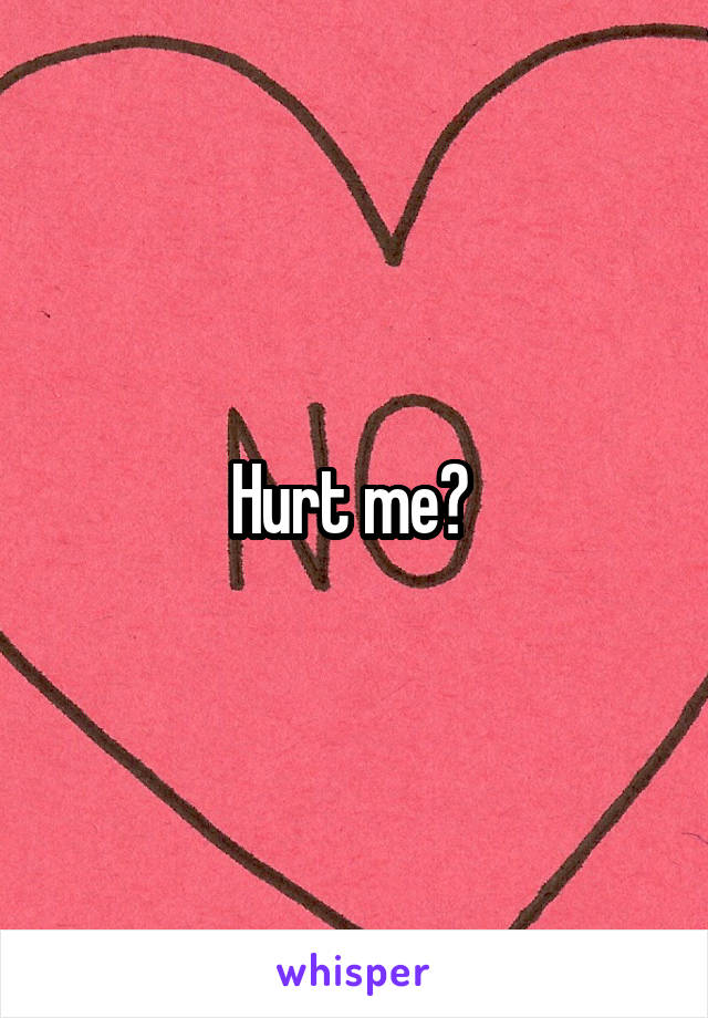 Hurt me? 