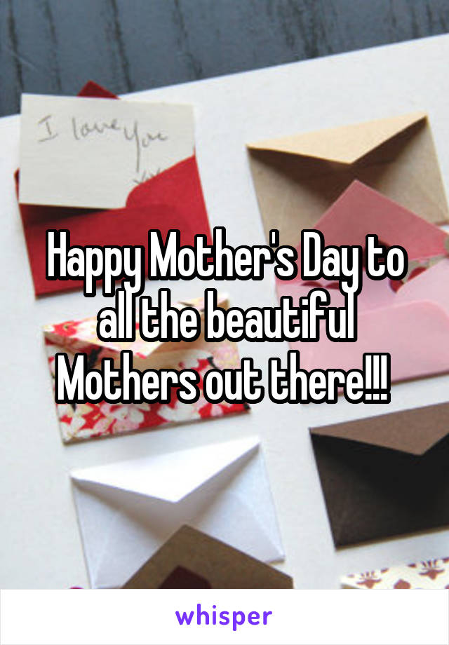 Happy Mother's Day to all the beautiful Mothers out there!!! 