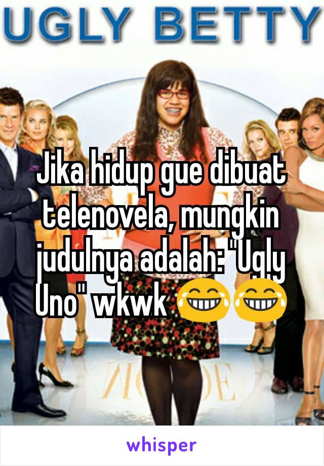 Jika hidup gue dibuat telenovela, mungkin judulnya adalah: "Ugly Uno" wkwk ðŸ˜‚ðŸ˜‚