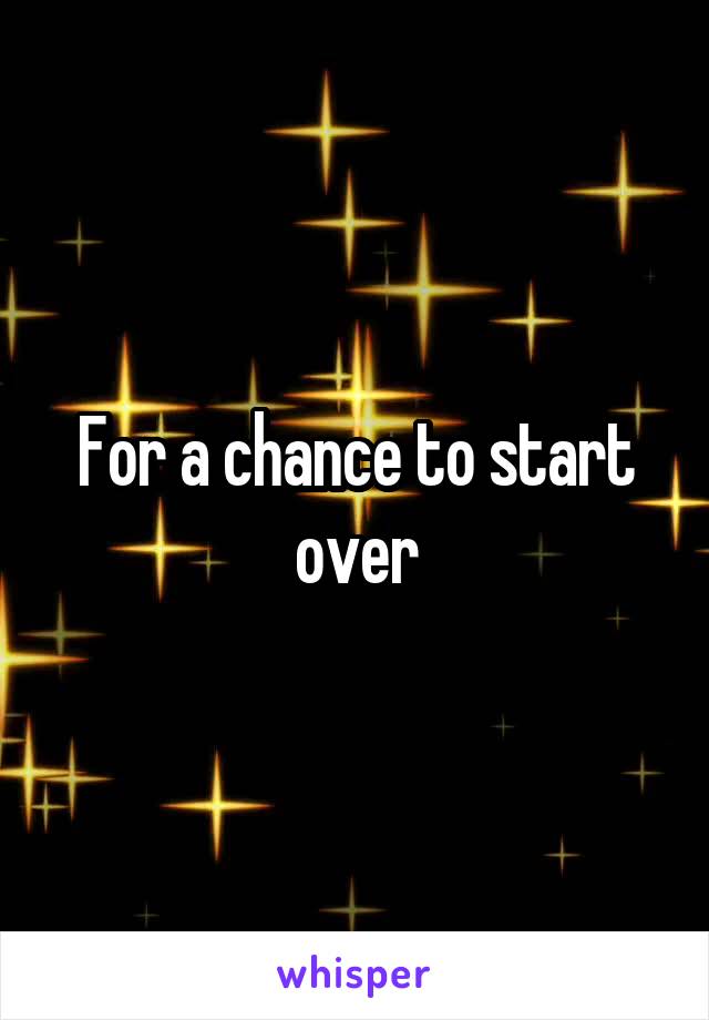 For a chance to start over