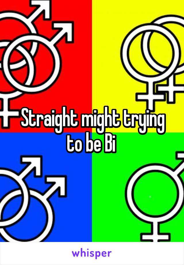 Straight might trying to be Bi 
