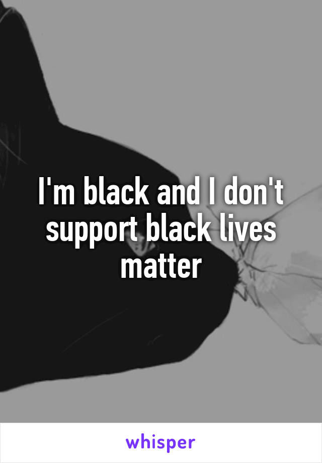 I'm black and I don't support black lives matter