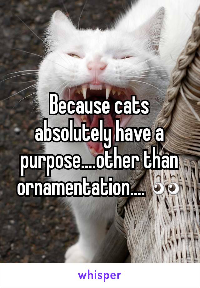 Because cats absolutely have a purpose....other than ornamentation.... 👀