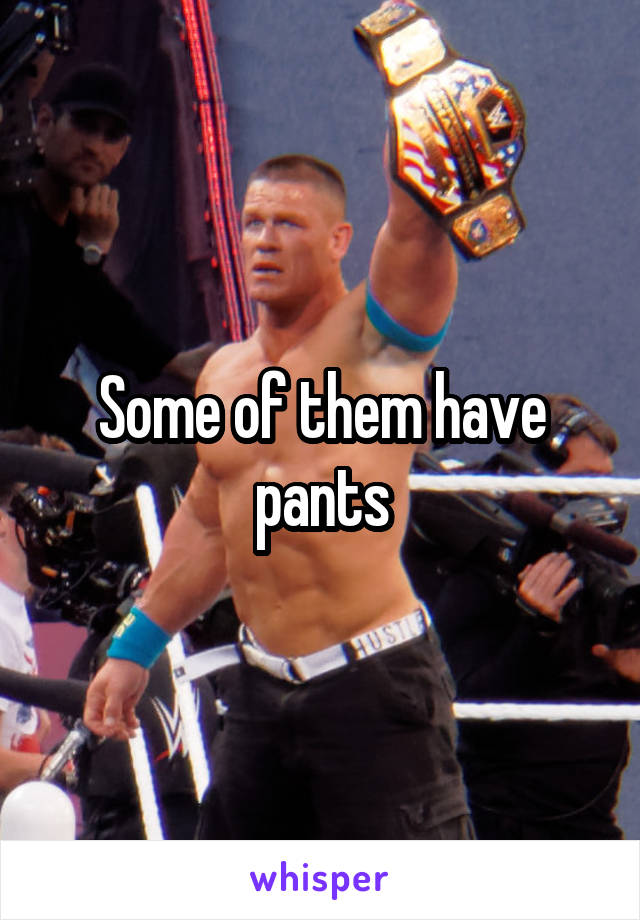 Some of them have pants