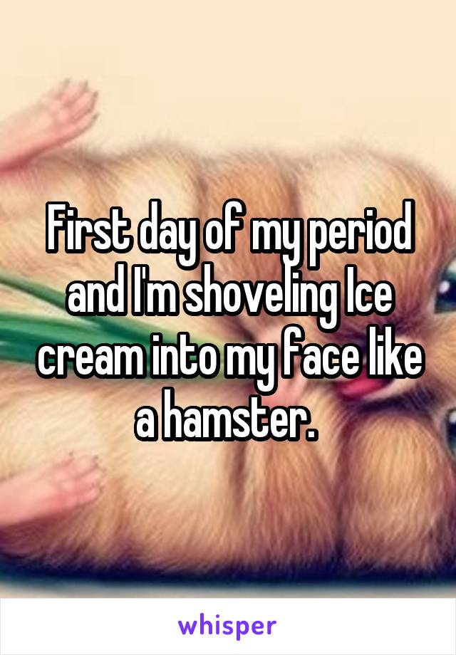 First day of my period and I'm shoveling Ice cream into my face like a hamster. 