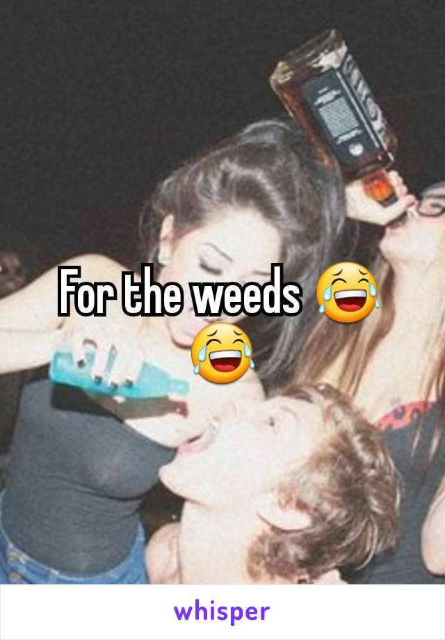 For the weeds 😂😂