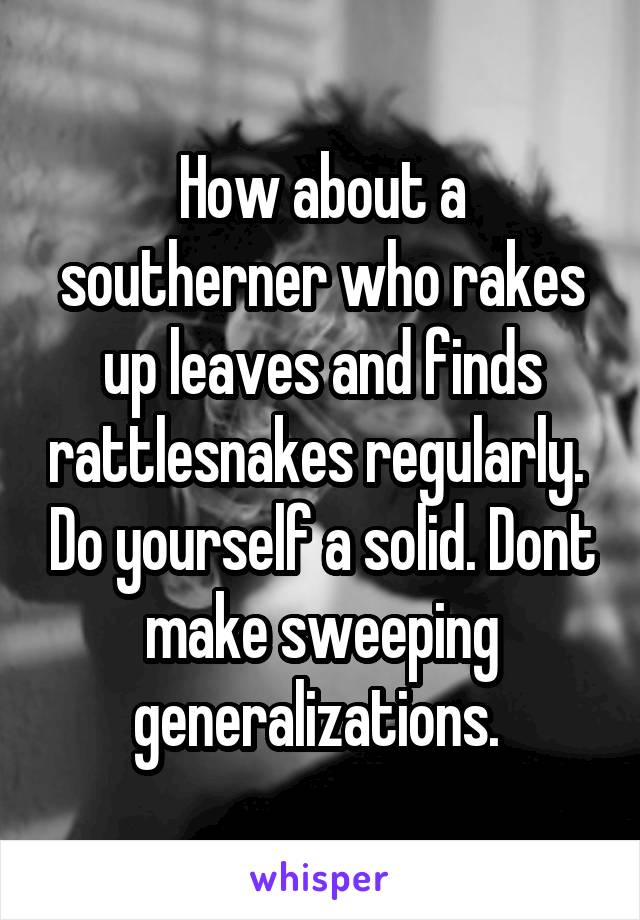 How about a southerner who rakes up leaves and finds rattlesnakes regularly.  Do yourself a solid. Dont make sweeping generalizations. 