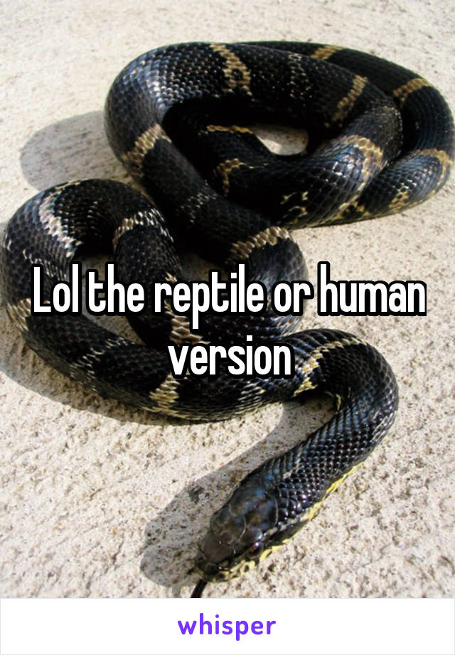 Lol the reptile or human version