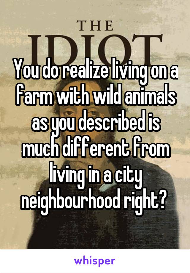 You do realize living on a farm with wild animals as you described is much different from living in a city neighbourhood right? 