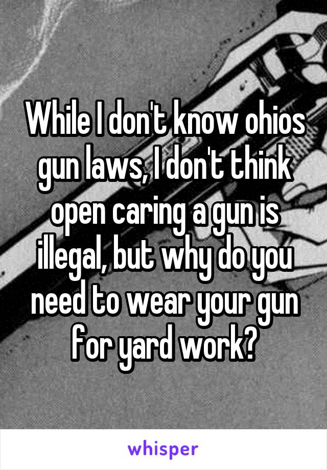 While I don't know ohios gun laws, I don't think open caring a gun is illegal, but why do you need to wear your gun for yard work?