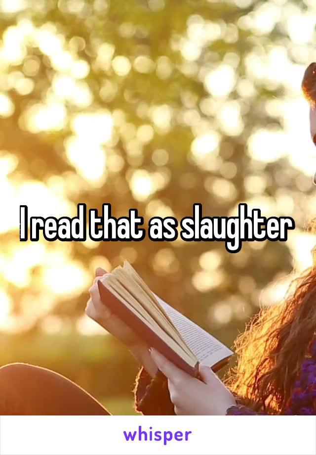 I read that as slaughter 