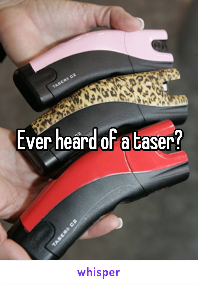 Ever heard of a taser?