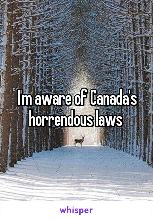 I'm aware of Canada's horrendous laws 