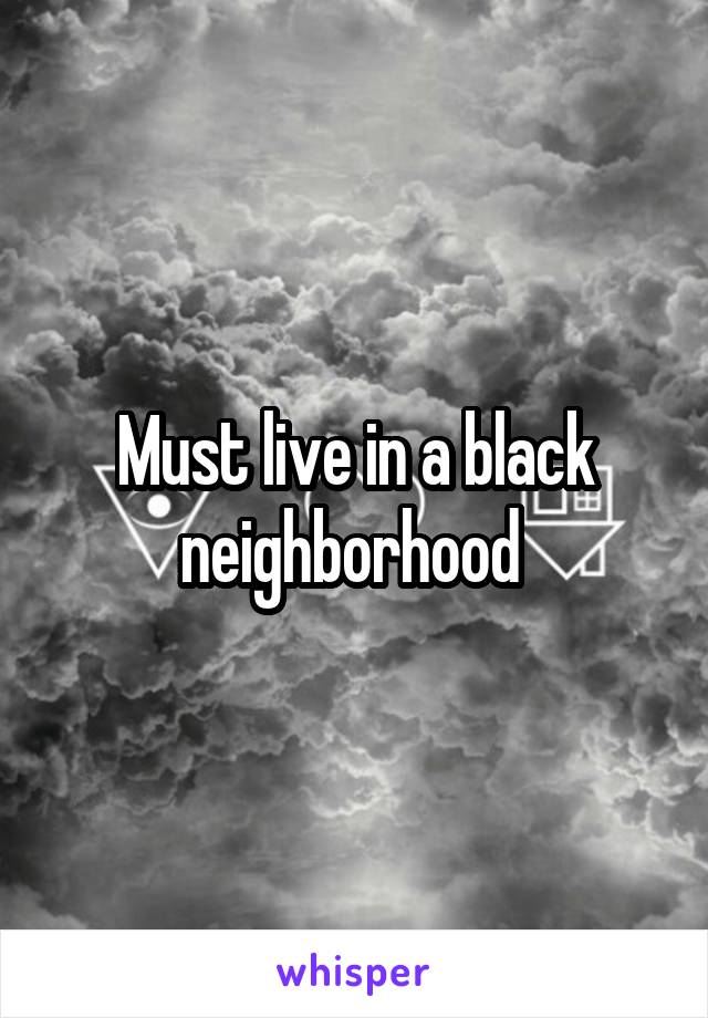 Must live in a black neighborhood 