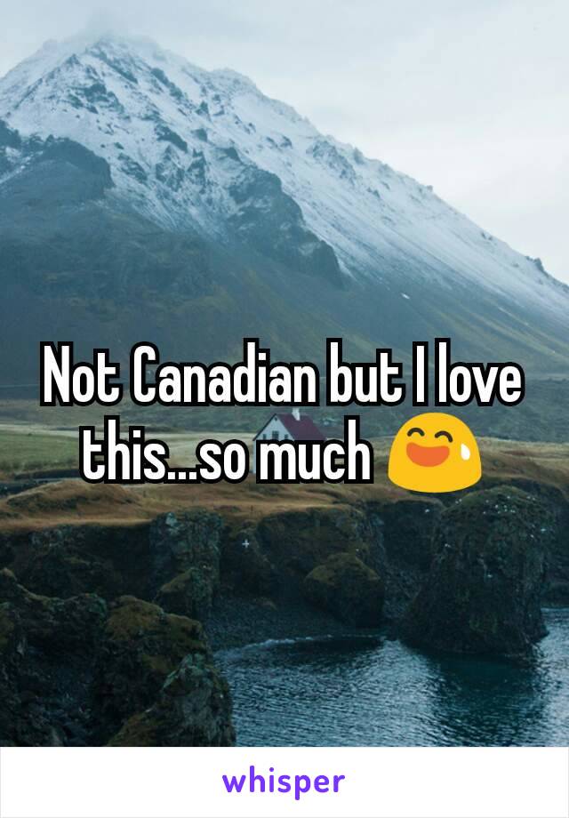 Not Canadian but I love this...so much 😅