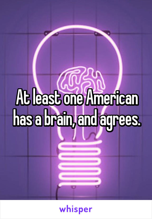 At least one American has a brain, and agrees.