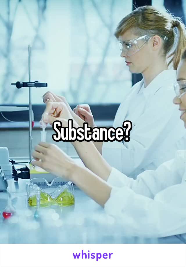 Substance? 