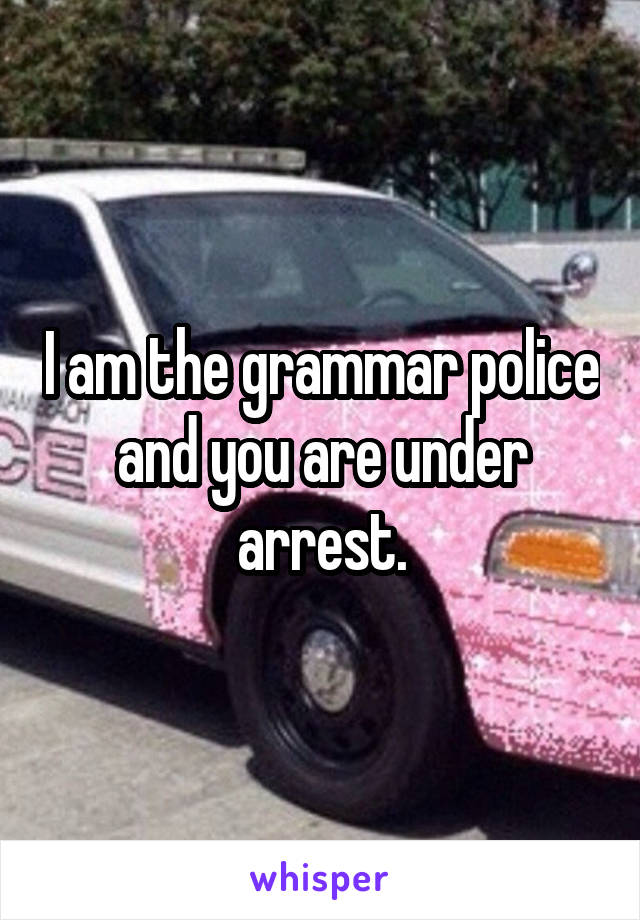 I am the grammar police and you are under arrest.