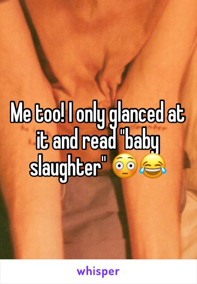 Me too! I only glanced at it and read "baby slaughter" 😳😂