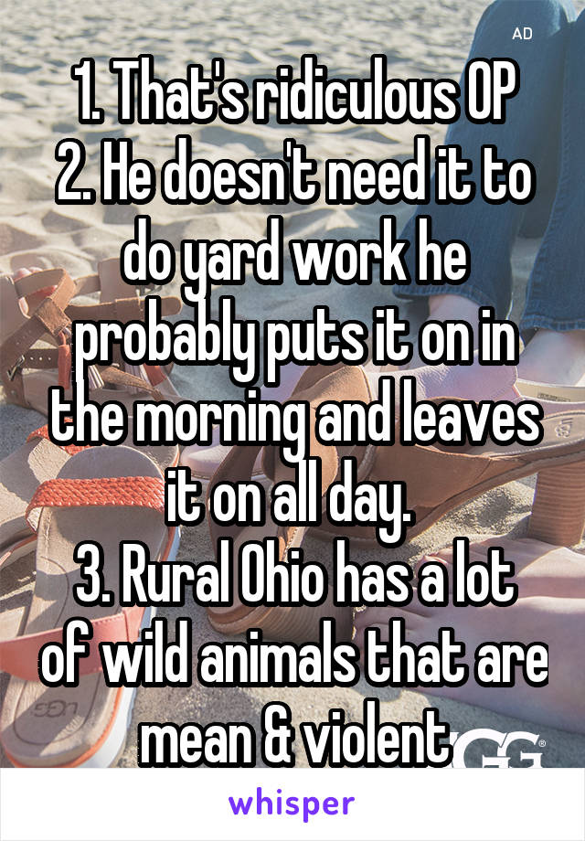 1. That's ridiculous OP
2. He doesn't need it to do yard work he probably puts it on in the morning and leaves it on all day. 
3. Rural Ohio has a lot of wild animals that are mean & violent