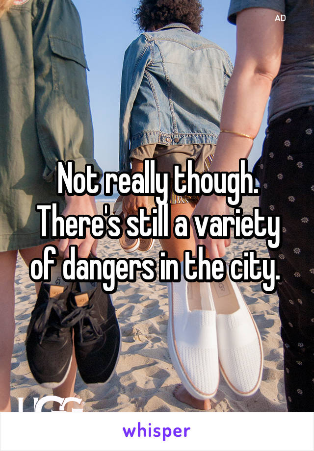 Not really though. There's still a variety of dangers in the city. 