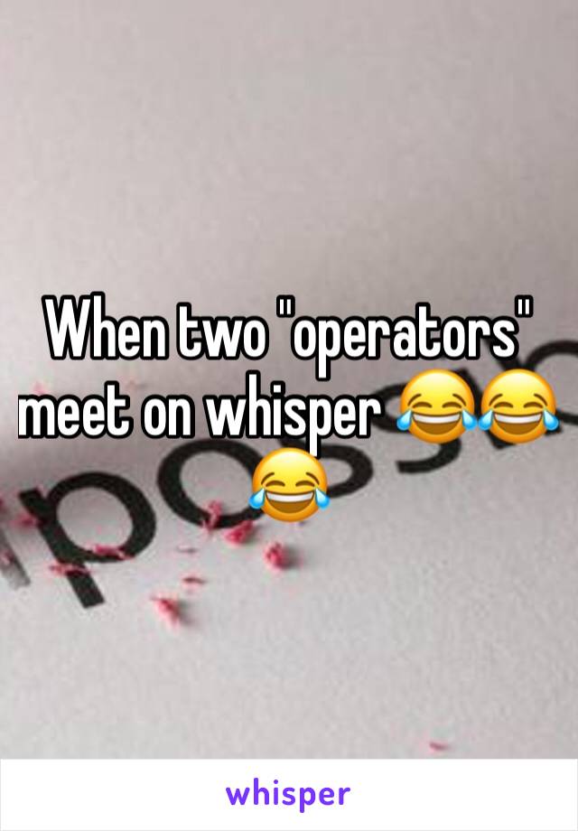 When two "operators" meet on whisper 😂😂😂