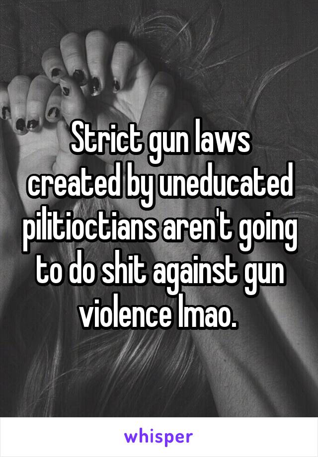 Strict gun laws created by uneducated pilitioctians aren't going to do shit against gun violence lmao. 