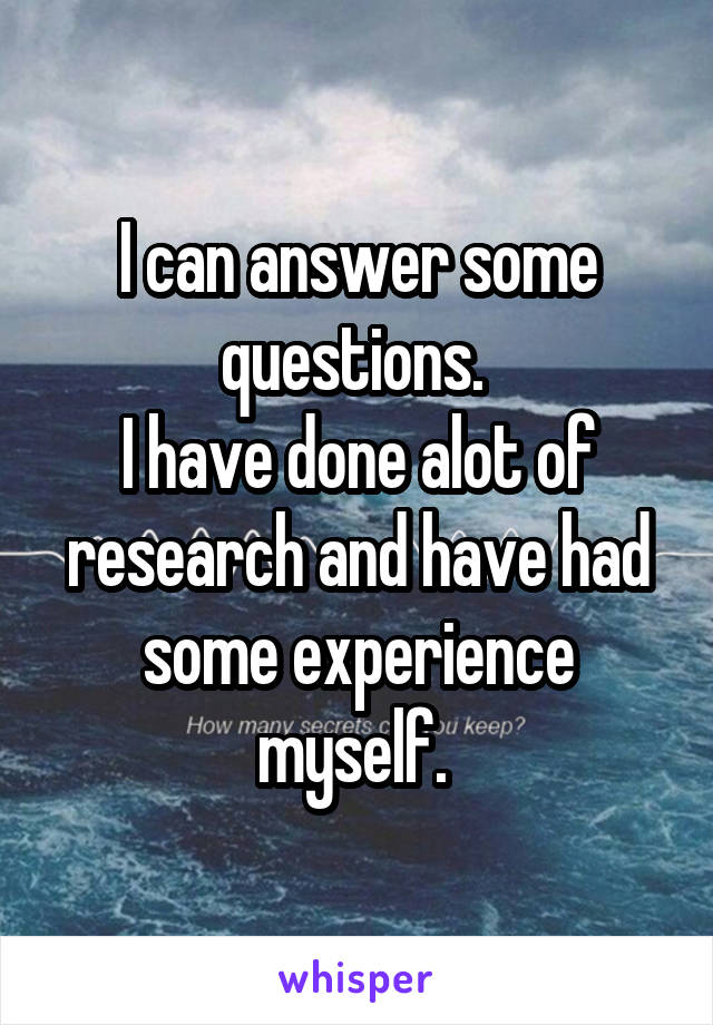 I can answer some questions. 
I have done alot of research and have had some experience myself. 