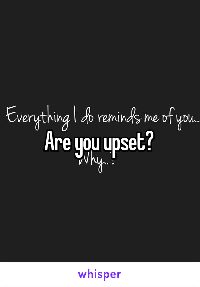 Are you upset? 