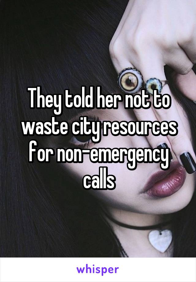 They told her not to waste city resources for non-emergency calls