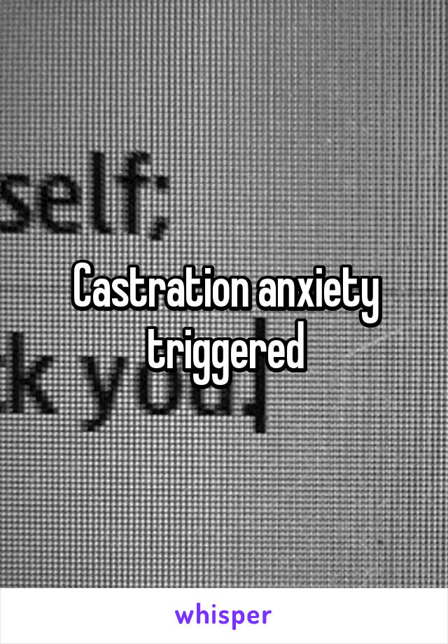 Castration anxiety triggered