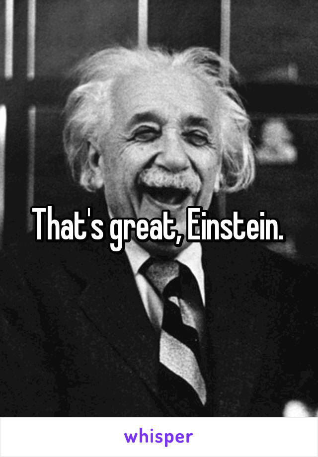 That's great, Einstein. 