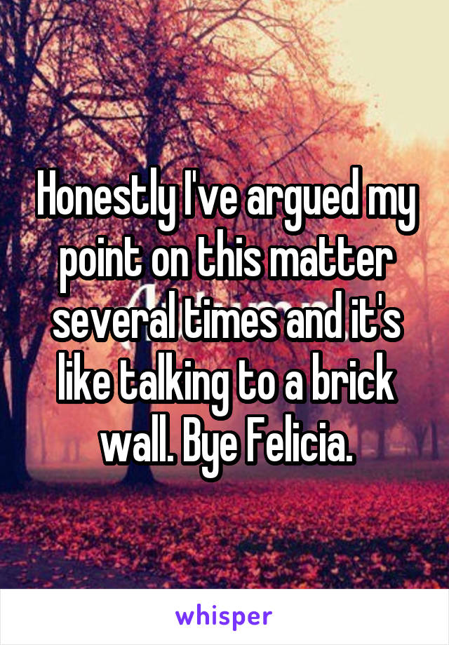 Honestly I've argued my point on this matter several times and it's like talking to a brick wall. Bye Felicia.