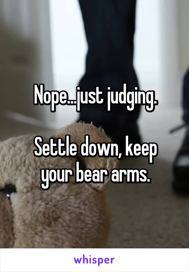 Nope...just judging.

Settle down, keep your bear arms.