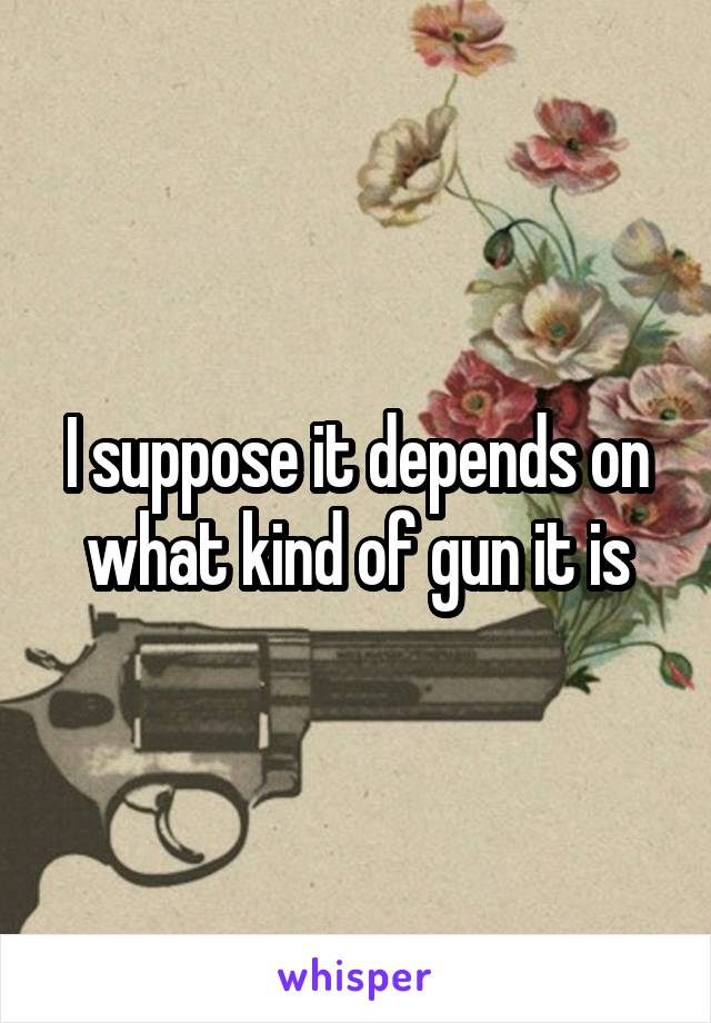 I suppose it depends on what kind of gun it is