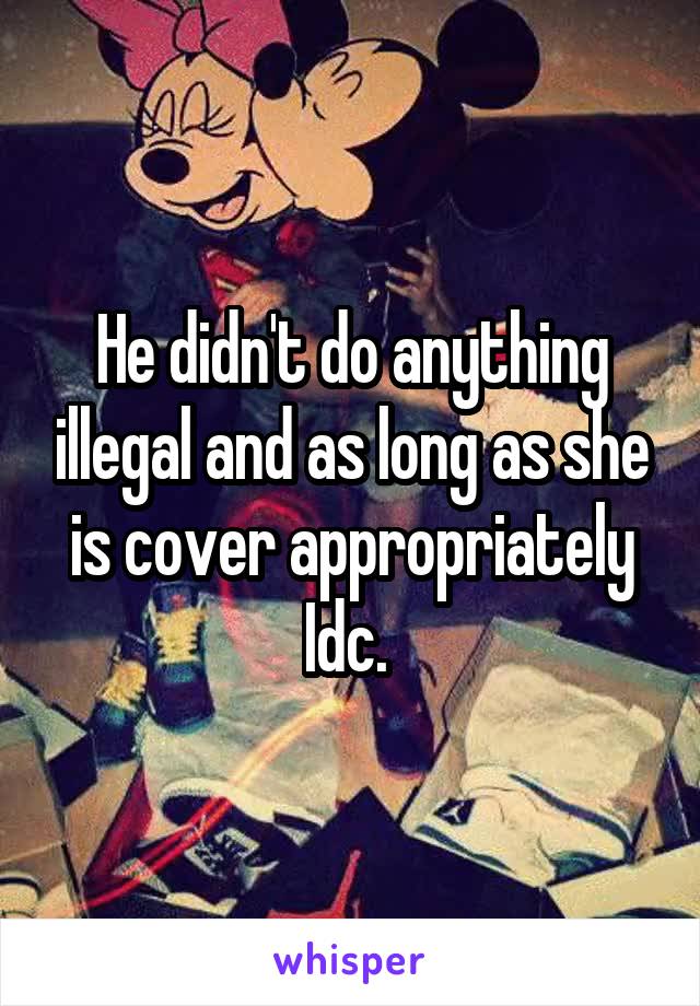 He didn't do anything illegal and as long as she is cover appropriately Idc. 