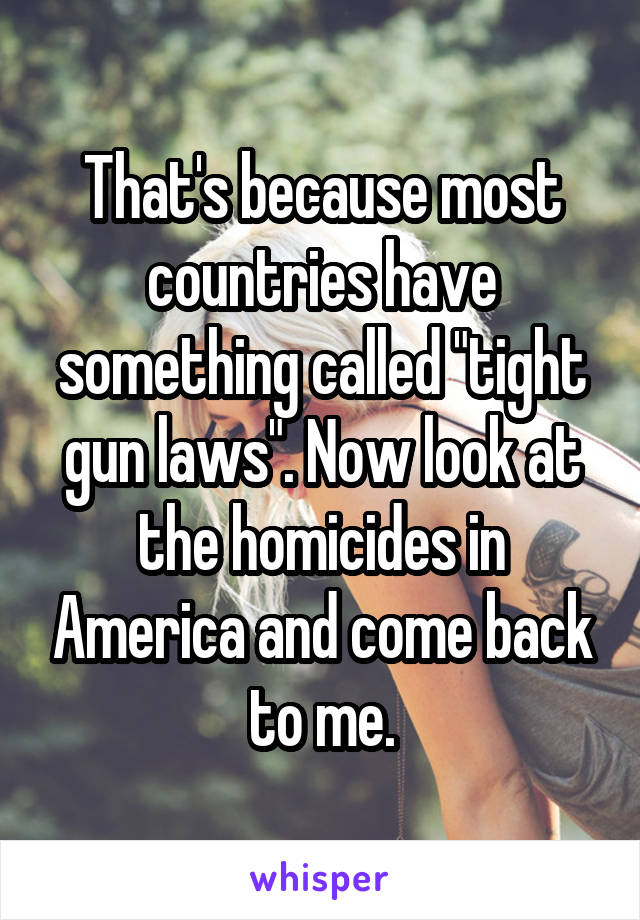 That's because most countries have something called "tight gun laws". Now look at the homicides in America and come back to me.