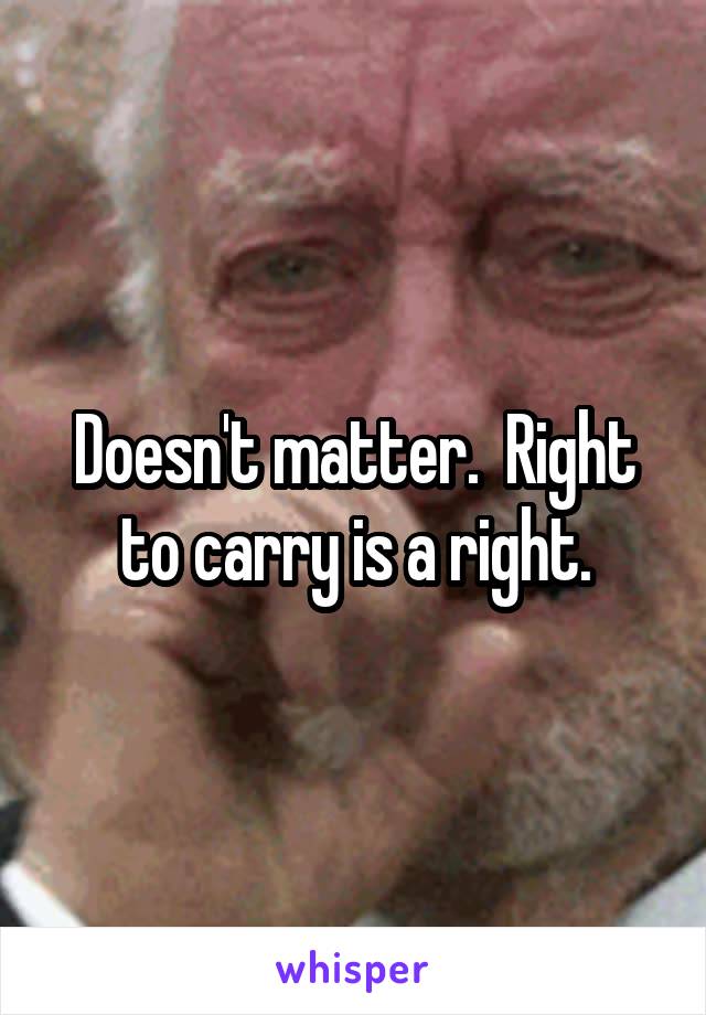 Doesn't matter.  Right to carry is a right.