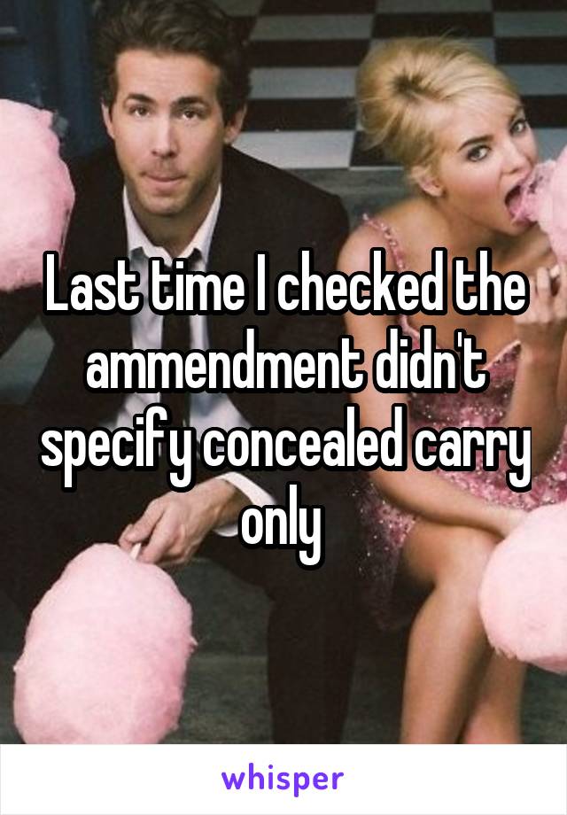 Last time I checked the ammendment didn't specify concealed carry only 