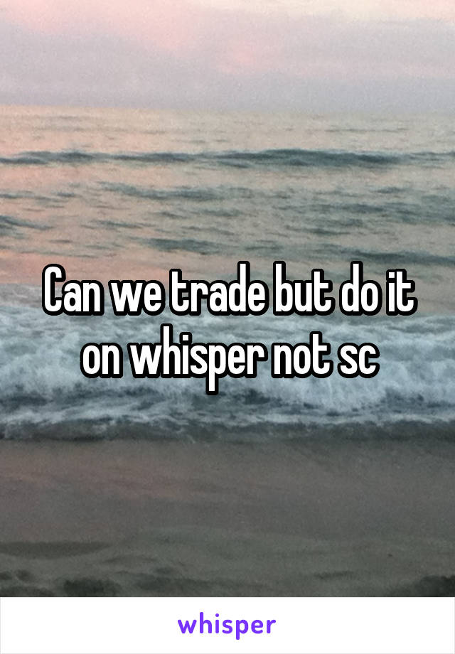 Can we trade but do it on whisper not sc