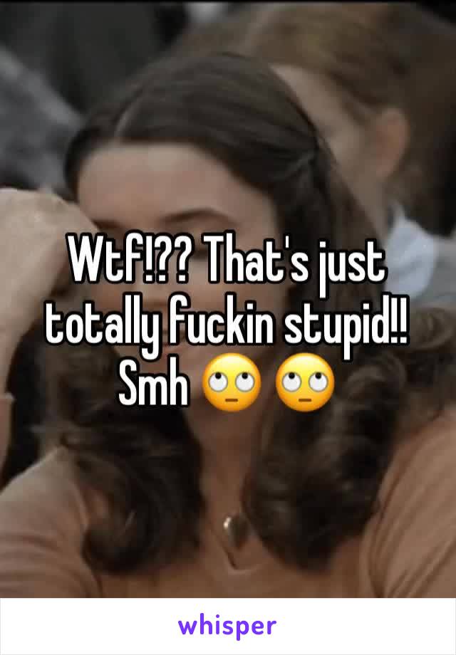 Wtf!?? That's just totally fuckin stupid!! Smh 🙄 🙄 