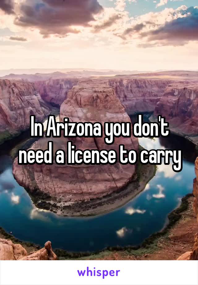 In Arizona you don't need a license to carry