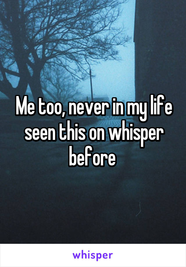 Me too, never in my life seen this on whisper before 