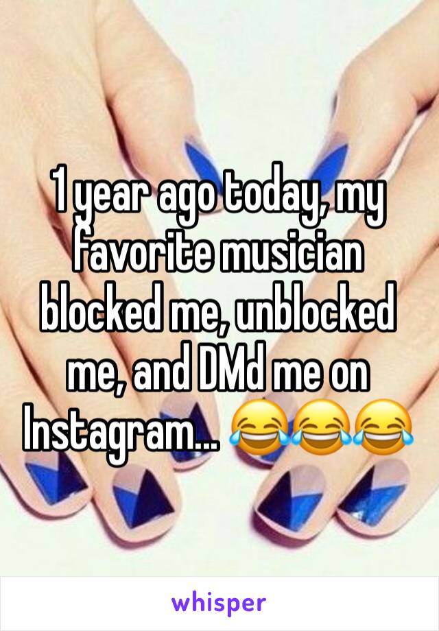 1 year ago today, my favorite musician blocked me, unblocked me, and DMd me on Instagram... 😂😂😂