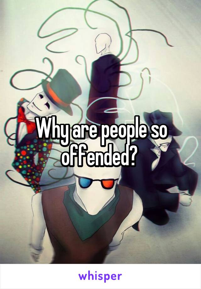 Why are people so offended? 