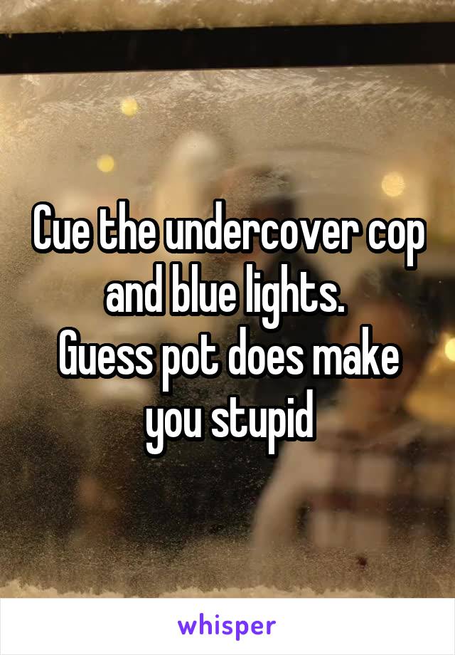Cue the undercover cop and blue lights. 
Guess pot does make you stupid