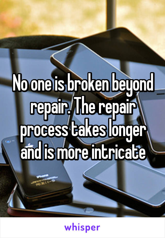 no-one-is-broken-beyond-repair-the-repair-process-takes-longer-and-is