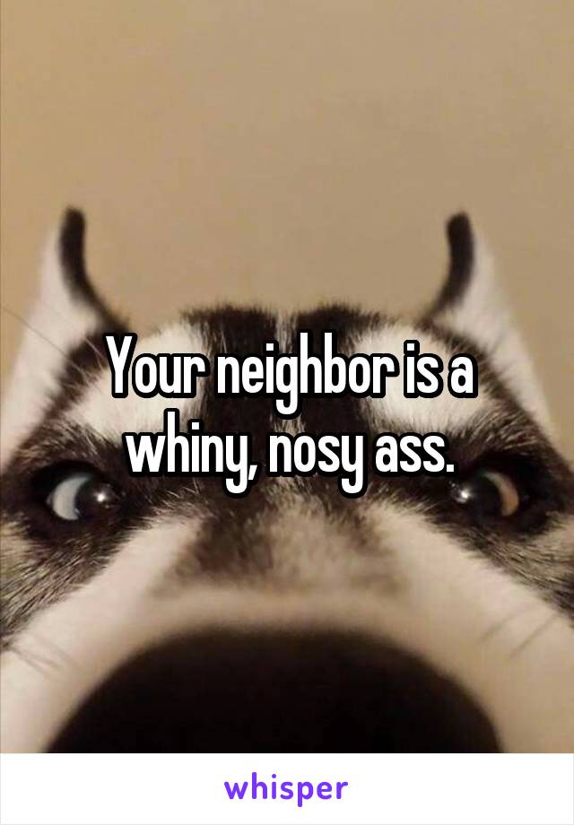 Your neighbor is a whiny, nosy ass.